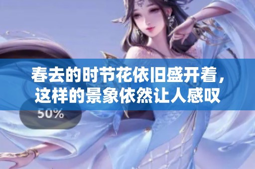 春去的时节花依旧盛开着，这样的景象依然让人感叹