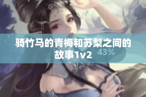 骑竹马的青梅和苏梨之间的故事1v2