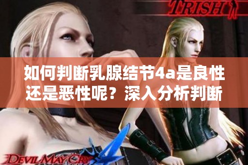 如何判断乳腺结节4a是良性还是恶性呢？深入分析判断标准的方法。