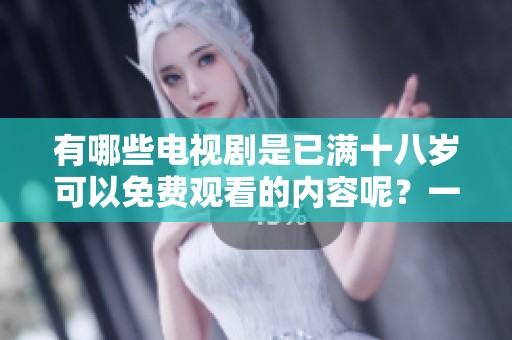 有哪些电视剧是已满十八岁可以免费观看的内容呢？一起来看看吧！