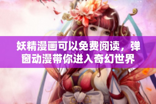 妖精漫画可以免费阅读，弹窗动漫带你进入奇幻世界