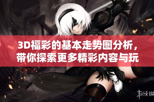 3D**的基本走势图分析，带你探索更多精彩内容与玩法技巧
