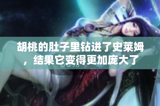 胡桃的肚子里钻进了史莱姆，结果它变得更加庞大了