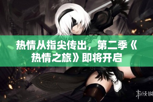 热情从指尖传出，第二季《热情之旅》即将开启