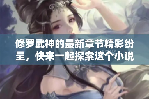 修罗武神的最新章节精彩纷呈，快来一起探索这个小说的魅力世界！