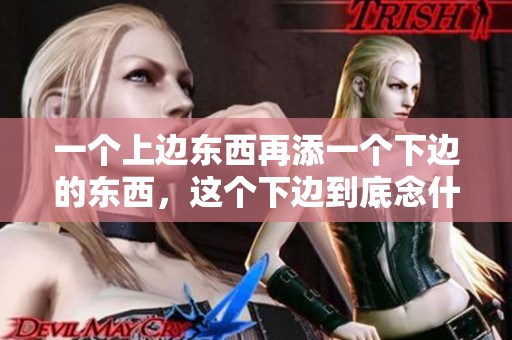 一个上边东西再添一个下边的东西，这个下边到底念什么呢