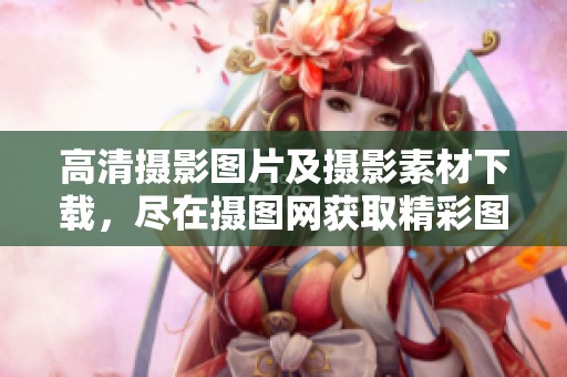 高清摄影图片及摄影素材下载，尽在摄图网获取精彩图片资源