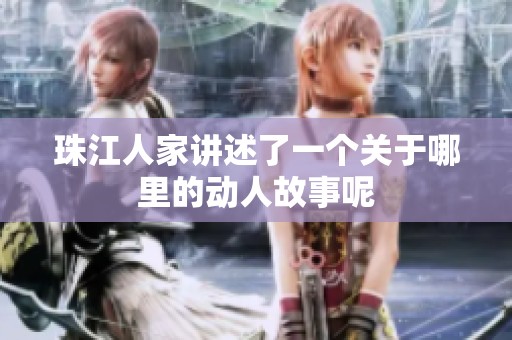 珠江人家讲述了一个关于哪里的动人故事呢