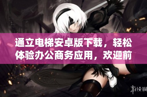 通立电梯安卓版下载，轻松体验办公商务应用，欢迎前往下载之家获取app下载链接