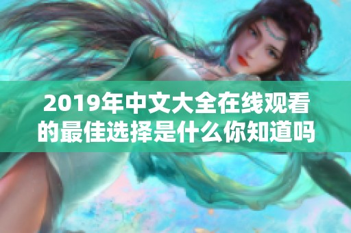 2019年中文大全在线观看的最佳选择是什么你知道吗