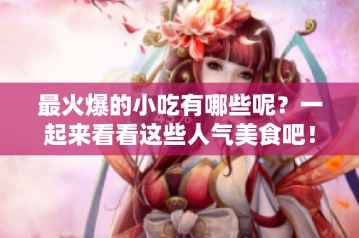 最火爆的小吃有哪些呢？一起来看看这些人气美食吧！