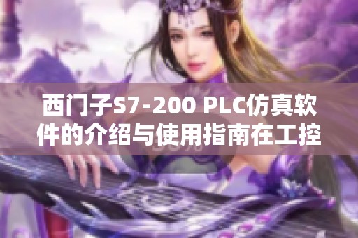 西门子S7-200 PLC仿真软件的介绍与使用指南在工控人家园中探讨