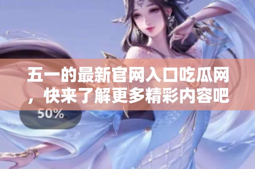 五一的最新官网入口吃瓜网，快来了解更多精彩内容吧！