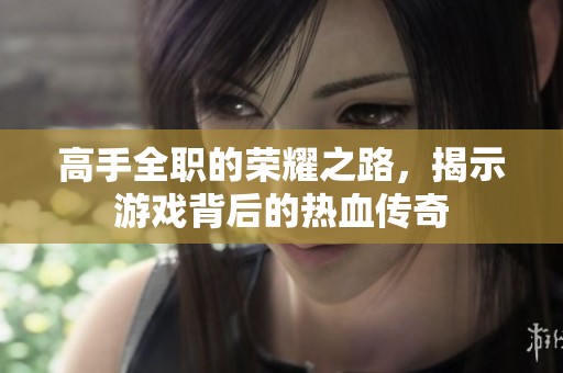 高手全职的荣耀之路，揭示游戏背后的热血传奇
