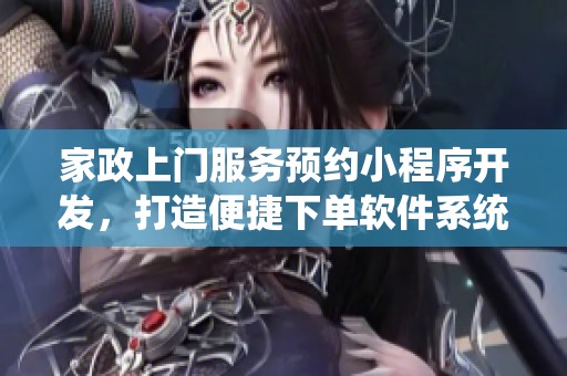 家政上门服务预约小程序开发，打造便捷下单软件系统体验