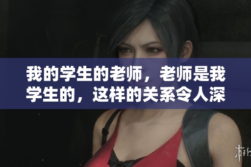 我的学生的老师，老师是我学生的，这样的关系令人深思