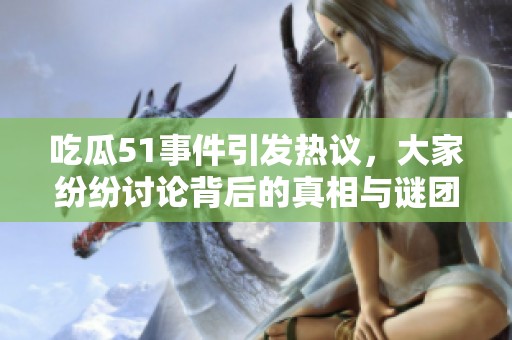 吃瓜51事件引发热议，大家纷纷讨论背后的真相与谜团