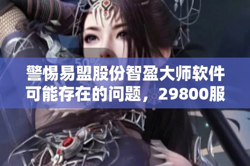 警惕易盟股份智盈大师软件可能存在的问题，29800服务费被骗事件需引起重视