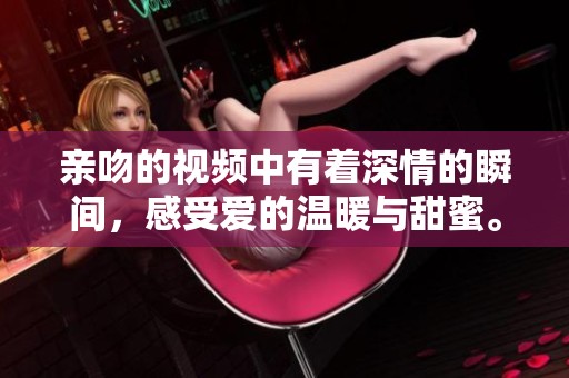 亲吻的视频中有着深情的瞬间，感受爱的温暖与甜蜜。