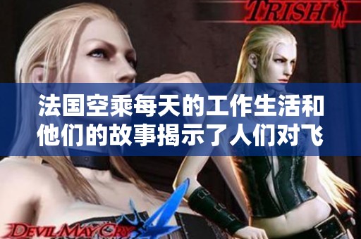 法国空乘每天的工作生活和他们的故事揭示了人们对飞行的热爱