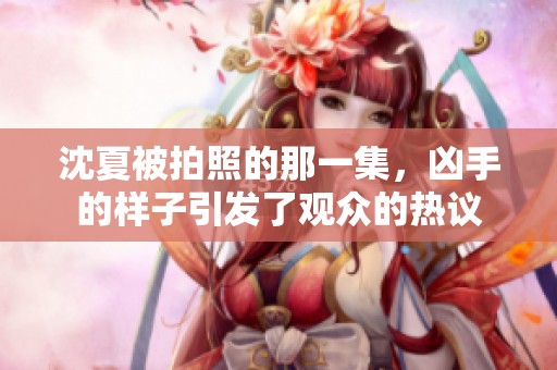 沈夏被拍照的那一集，凶手的样子引发了观众的热议