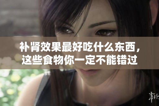 补肾效果最好吃什么东西，这些食物你一定不能错过
