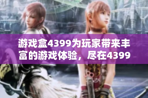 游戏盒4399为玩家带来丰富的游戏体验，尽在4399游戏平台中畅玩无阻