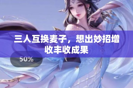 三人互换麦子，想出妙招增收丰收成果