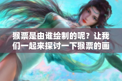 猴票是由谁绘制的呢？让我们一起来探讨一下猴票的画家。