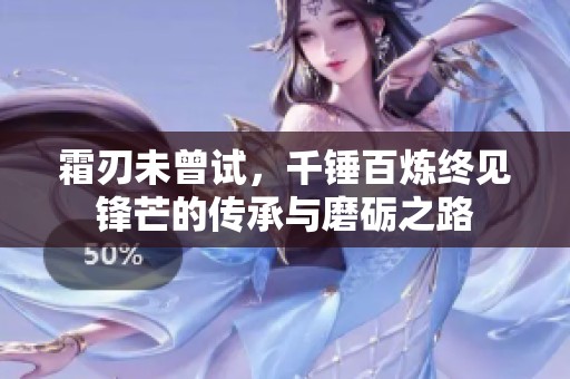 霜刃未曾试，千锤百炼终见锋芒的传承与磨砺之路