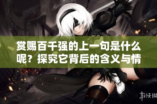 赏赐百千强的上一句是什么呢？探究它背后的含义与情感。