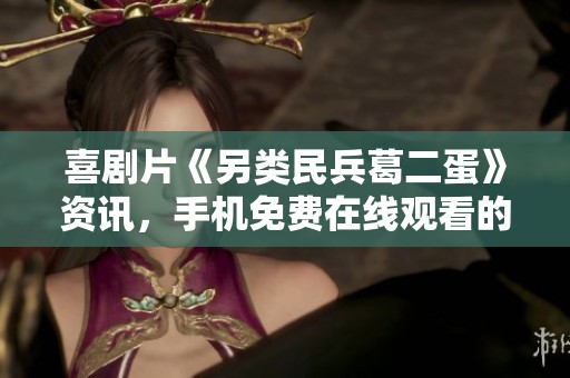 喜剧片《另类民兵葛二蛋》资讯，手机免费在线观看的精彩内容在华博影视尽情体验