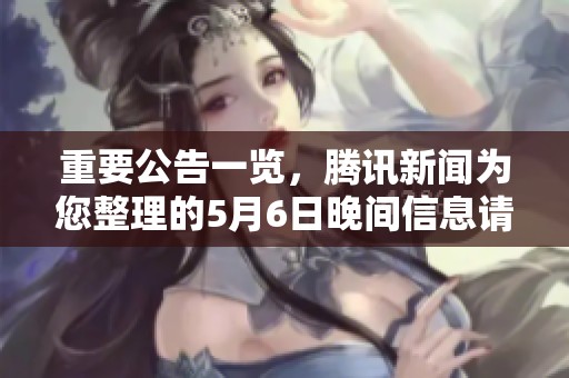 重要公告一览，腾讯新闻为您整理的5月6日晚间信息请查收