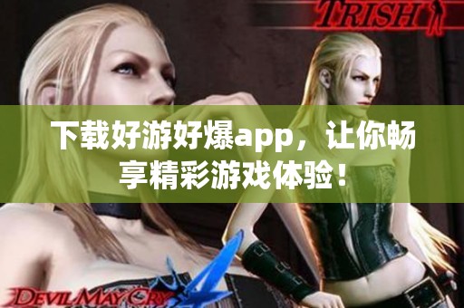 下载好游好爆app，让你畅享精彩游戏体验！