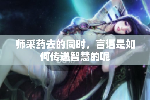 师采药去的同时，言语是如何传递智慧的呢