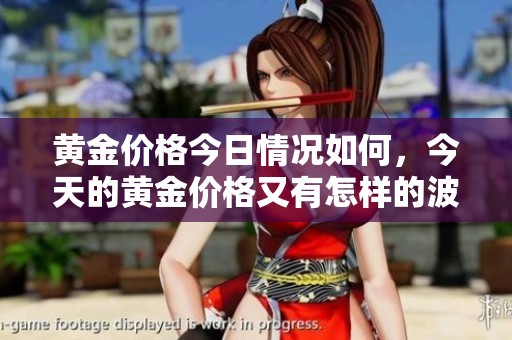 黄金价格今日情况如何，今天的黄金价格又有怎样的波动呢