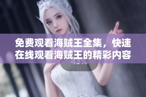 免费观看海贼王全集，快速在线观看海贼王的精彩内容
