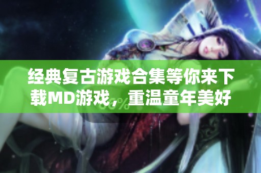 经典复古游戏合集等你来下载MD游戏，重温童年美好回忆尽在其中
