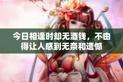 今日相逢时却无酒钱，不由得让人感到无奈和遗憾