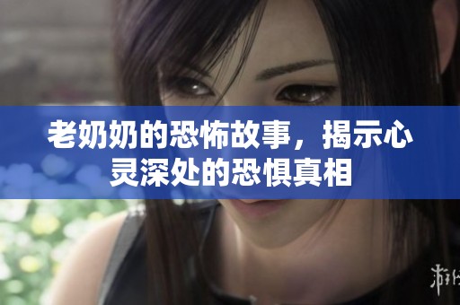 老奶奶的恐怖故事，揭示心灵深处的恐惧真相