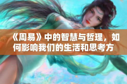 《周易》中的智慧与哲理，如何影响我们的生活和思考方式