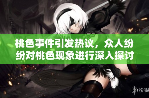 桃色事件引发热议，众人纷纷对桃色现象进行深入探讨