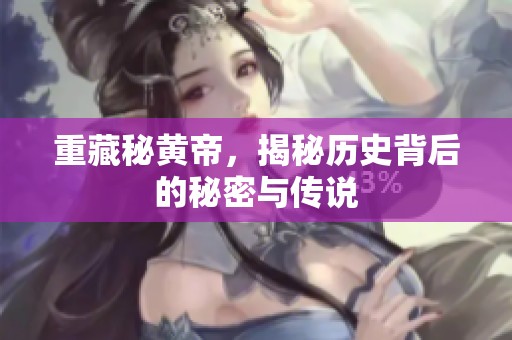 重藏秘黄帝，揭秘历史背后的秘密与传说
