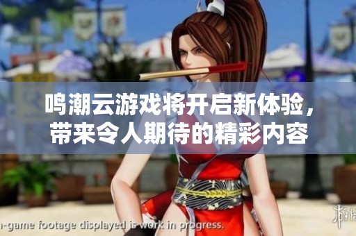 鸣潮云游戏将开启新体验，带来令人期待的精彩内容