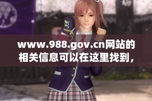 www.988.gov.cn网站的相关信息可以在这里找到，欢迎大家前来查询。