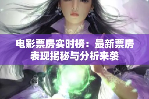 电影票房实时榜：最新票房表现揭秘与分析来袭