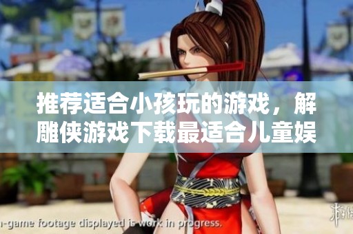 推荐适合小孩玩的游戏，解雕侠游戏下载最适合儿童娱乐