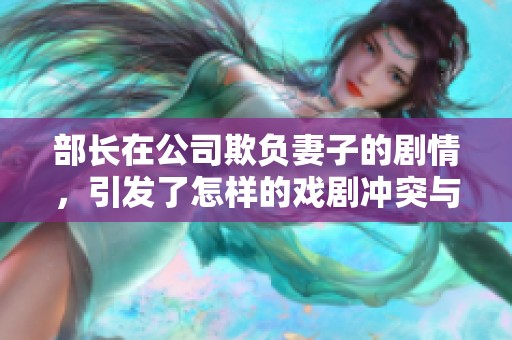 部长在公司欺负妻子的剧情，引发了怎样的戏剧冲突与情感波动呢