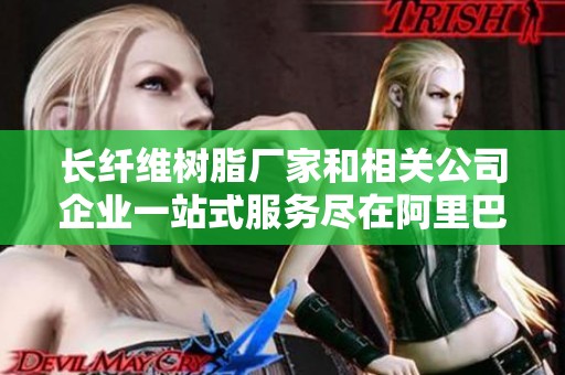 长纤维树脂厂家和相关公司企业一站式服务尽在阿里巴巴平台