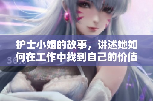 护士小姐的故事，讲述她如何在工作中找到自己的价值和快乐